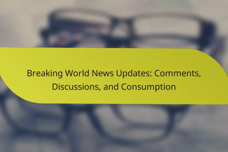 Breaking World News Updates: Comments, Discussions, and Consumption