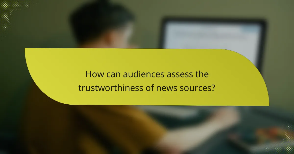 How can audiences assess the trustworthiness of news sources?