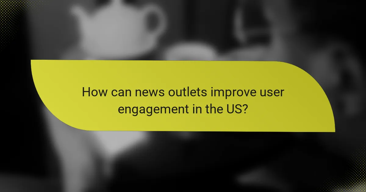 How can news outlets improve user engagement in the US?