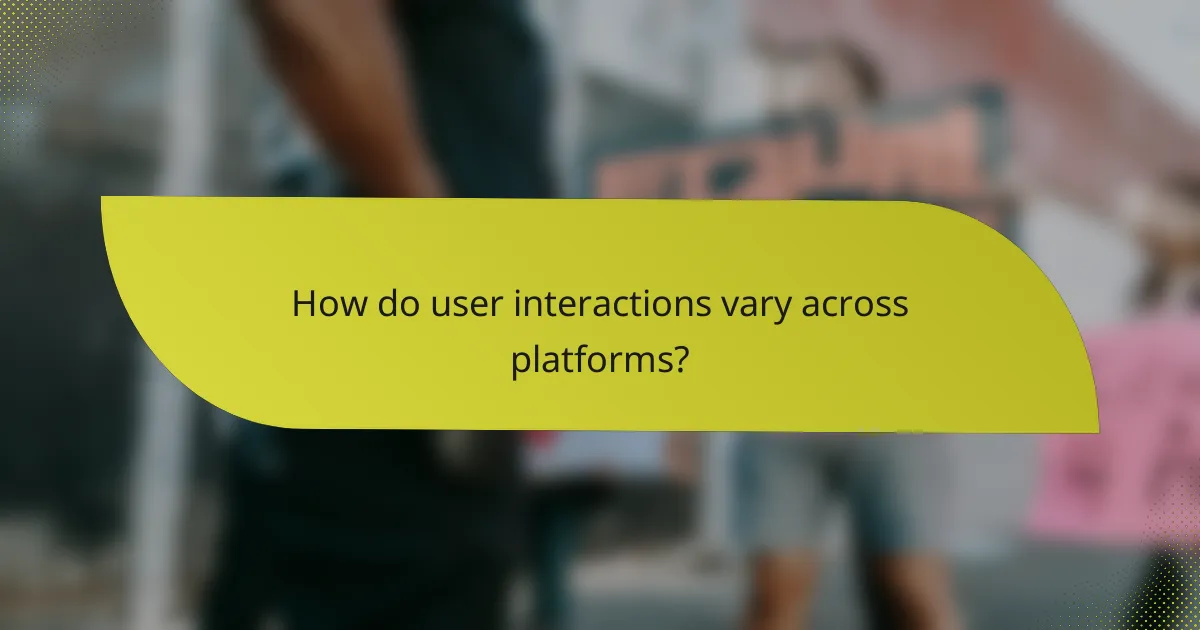 How do user interactions vary across platforms?