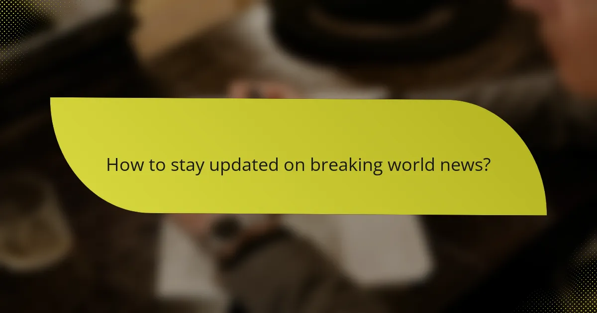 How to stay updated on breaking world news?