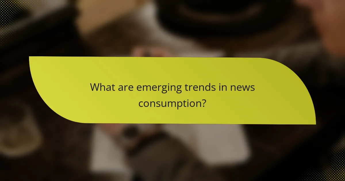What are emerging trends in news consumption?