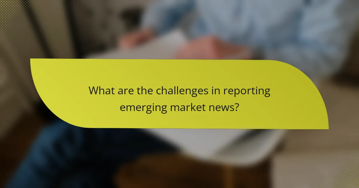 What are the challenges in reporting emerging market news?