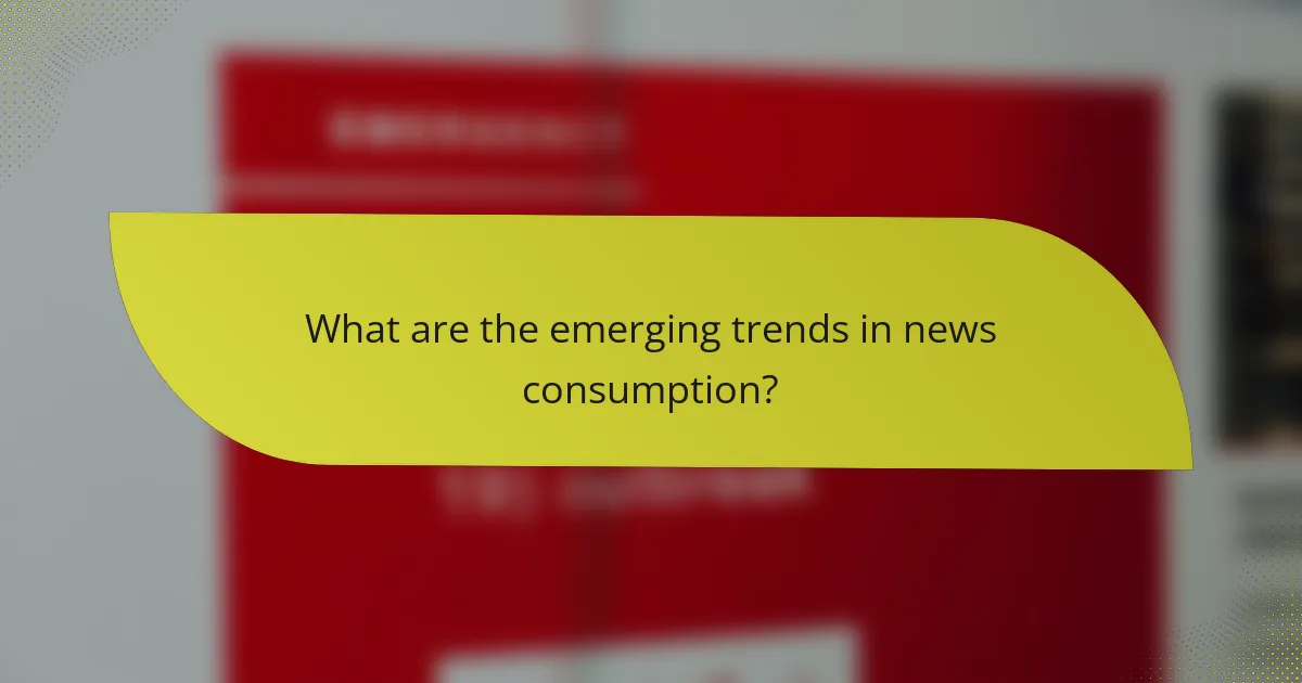 What are the emerging trends in news consumption?