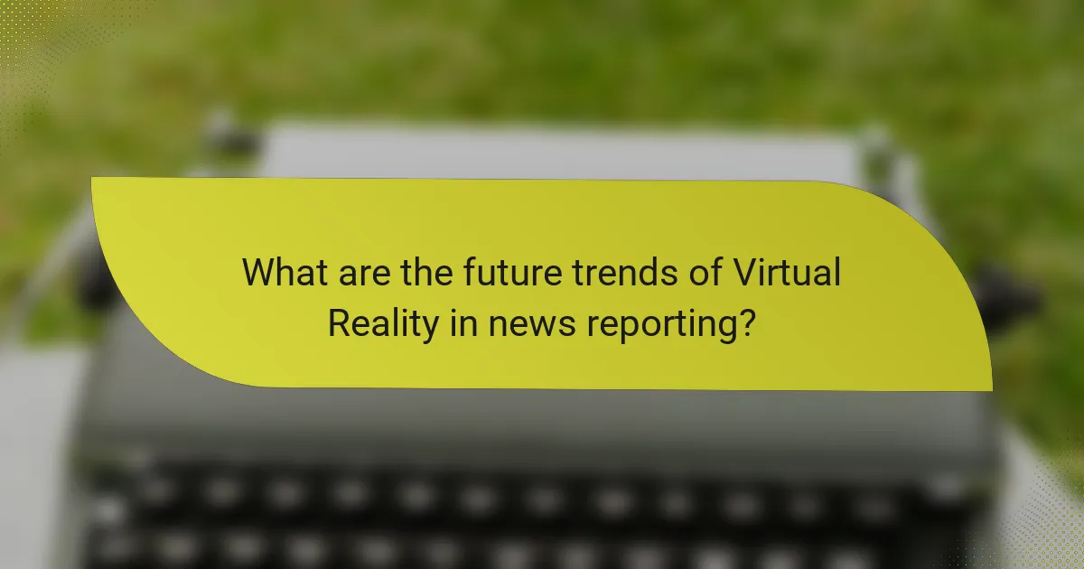 What are the future trends of Virtual Reality in news reporting?