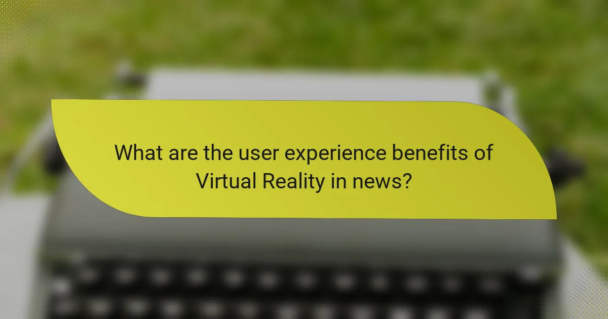What are the user experience benefits of Virtual Reality in news?