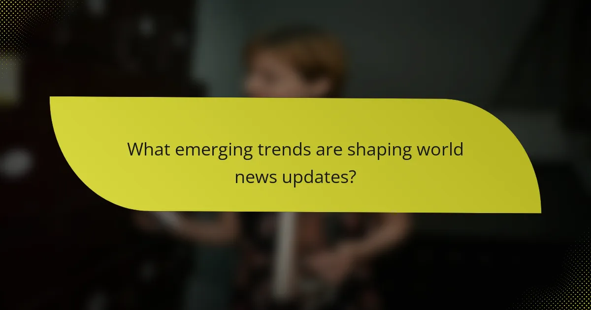 What emerging trends are shaping world news updates?