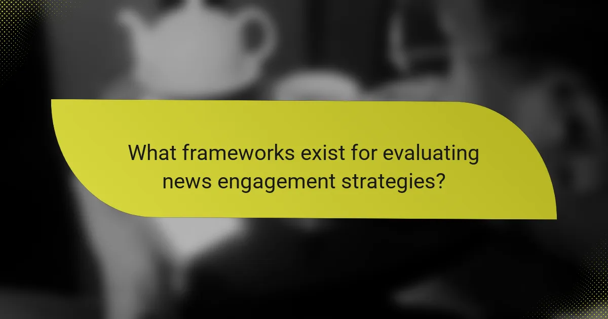 What frameworks exist for evaluating news engagement strategies?