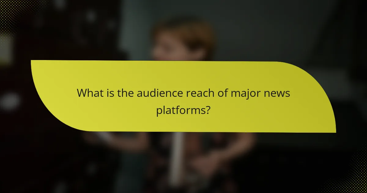What is the audience reach of major news platforms?